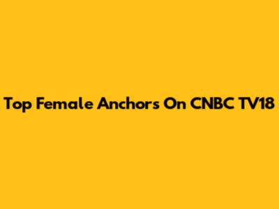 Top Female Anchors On CNBC TV18