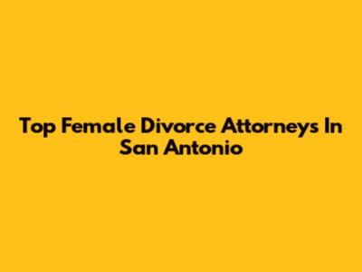 Top Female Divorce Attorneys In San Antonio
