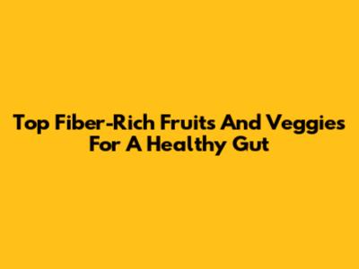 Top Fiber-Rich Fruits And Veggies For A Healthy Gut