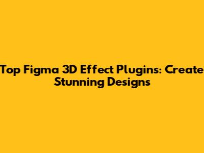 Top Figma 3D Effect Plugins: Create Stunning Designs