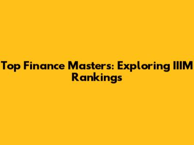 Top Finance Masters: Exploring IIIM Rankings