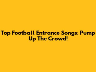 Top Football Entrance Songs: Pump Up The Crowd!