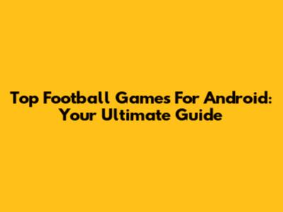 Top Football Games For Android: Your Ultimate Guide