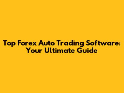 Top Forex Auto Trading Software: Your Ultimate Guide