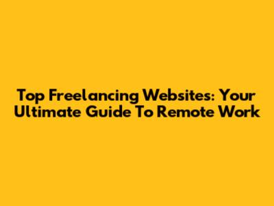 Top Freelancing Websites: Your Ultimate Guide To Remote Work