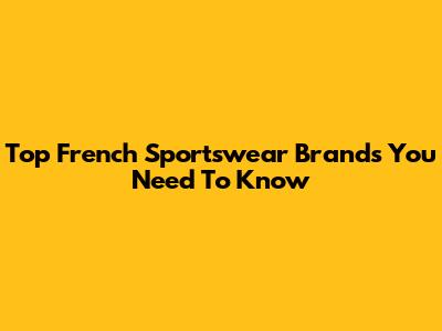 Top French Sportswear Brands You Need To Know