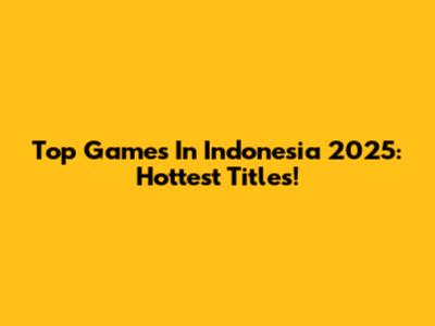 Top Games In Indonesia 2025: Hottest Titles!