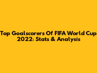 Top Goalscorers Of FIFA World Cup 2022: Stats & Analysis