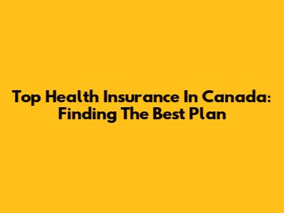 Top Health Insurance In Canada: Finding The Best Plan
