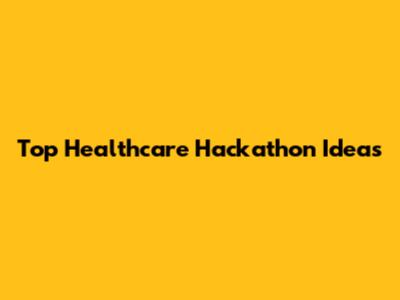 Top Healthcare Hackathon Ideas