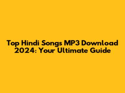 Top Hindi Songs MP3 Download 2024: Your Ultimate Guide