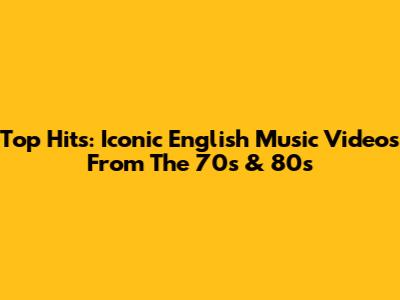 Top Hits: Iconic English Music Videos From The 70s & 80s