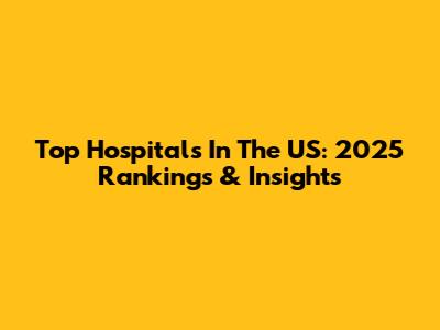 Top Hospitals In The US: 2025 Rankings & Insights