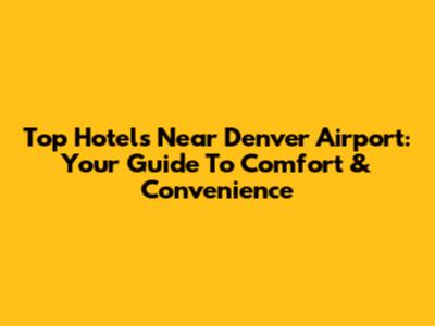 Top Hotels Near Denver Airport: Your Guide To Comfort & Convenience