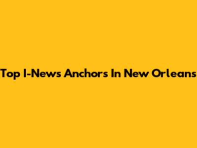Top I-News Anchors In New Orleans