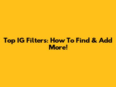 Top IG Filters: How To Find & Add More!