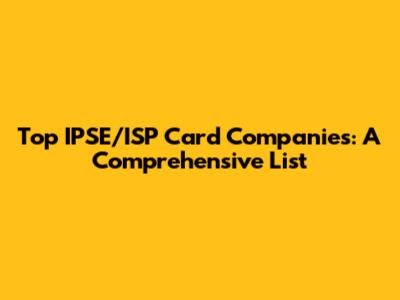 Top IPSE/ISP Card Companies: A Comprehensive List