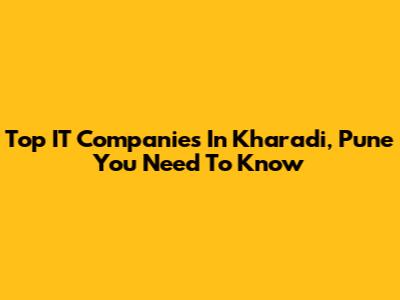 Top IT Companies In Kharadi, Pune You Need To Know