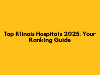 Top Illinois Hospitals 2025: Your Ranking Guide