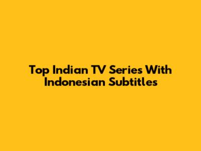 Top Indian TV Series With Indonesian Subtitles