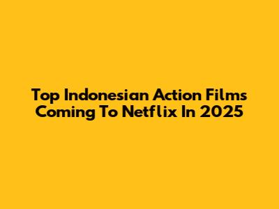 Top Indonesian Action Films Coming To Netflix In 2025