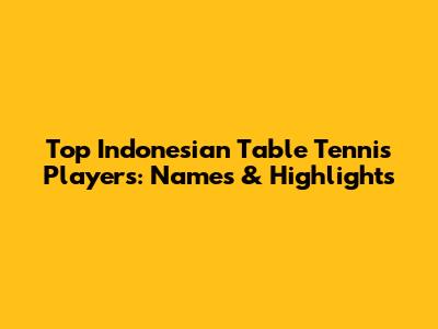 Top Indonesian Table Tennis Players: Names & Highlights