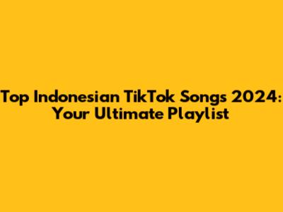 Top Indonesian TikTok Songs 2024: Your Ultimate Playlist