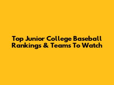 Top Junior College Baseball Rankings & Teams To Watch