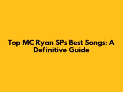 Top MC Ryan SP's Best Songs: A Definitive Guide