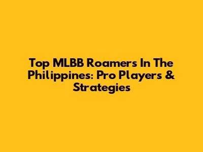 Top MLBB Roamers In The Philippines: Pro Players & Strategies