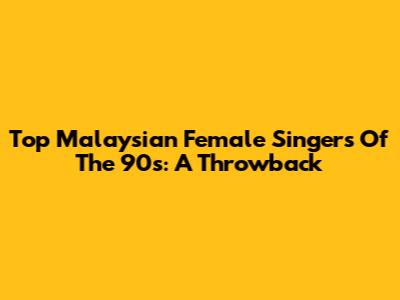 Top Malaysian Female Singers Of The 90s: A Throwback