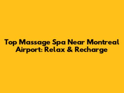 Top Massage Spa Near Montreal Airport: Relax & Recharge