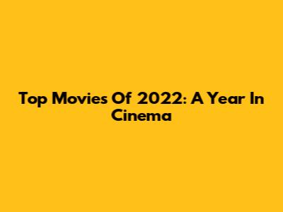 Top Movies Of 2022: A Year In Cinema