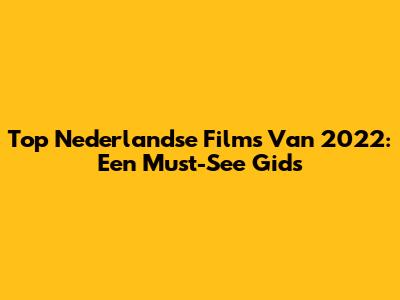 Top Nederlandse Films Van 2022: Een Must-See Gids