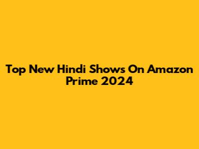 Top New Hindi Shows On Amazon Prime 2024