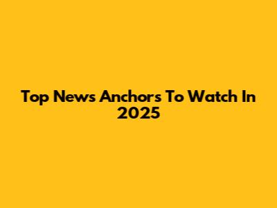 Top News Anchors To Watch In 2025