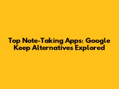 Top Note-Taking Apps: Google Keep Alternatives Explored