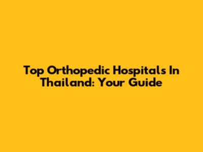 Top Orthopedic Hospitals In Thailand: Your Guide