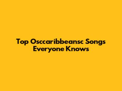 Top Osccaribbeansc Songs Everyone Knows