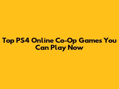 Top PS4 Online Co-Op Games You Can Play Now