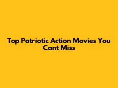Top Patriotic Action Movies You Can't Miss