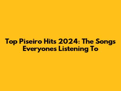 Top Piseiro Hits 2024: The Songs Everyone's Listening To