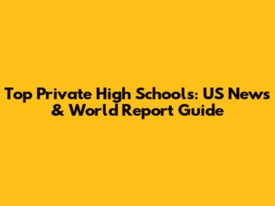 Top Private High Schools: US News & World Report Guide