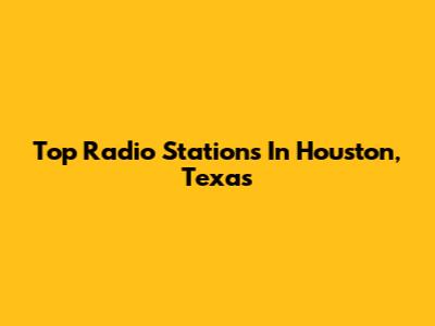 Top Radio Stations In Houston, Texas