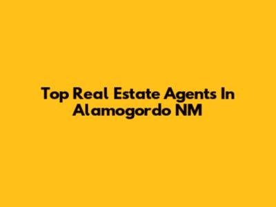 Top Real Estate Agents In Alamogordo NM