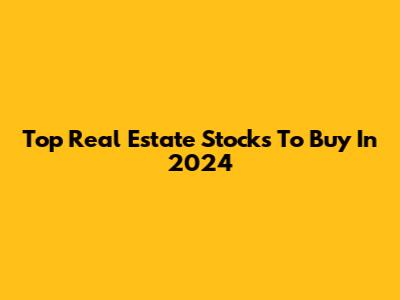 Top Real Estate Stocks To Buy In 2024
