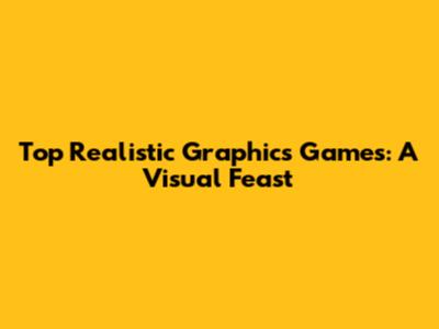 Top Realistic Graphics Games: A Visual Feast