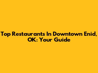 Top Restaurants In Downtown Enid, OK: Your Guide