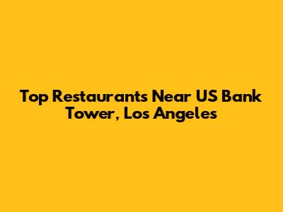 Top Restaurants Near US Bank Tower, Los Angeles