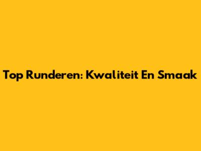 Top Runderen: Kwaliteit En Smaak